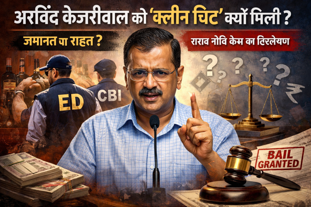 अरविंद केजरीवाल को “क्लीन चिट” क्यों मिली? दिल्ली शराब नीति केस का पूरा विश्लेषण