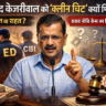 अरविंद केजरीवाल को “क्लीन चिट” क्यों मिली? दिल्ली शराब नीति केस का पूरा विश्लेषण